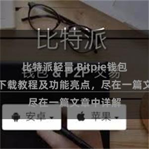 比特派轻量 Bitpie钱包最新版本下载教程及功能亮点，尽在一篇文章中详解