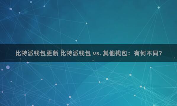 比特派钱包更新 比特派钱包 vs. 其他钱包：有何不同？