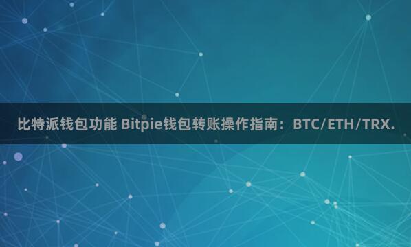 比特派钱包功能 Bitpie钱包转账操作指南：BTC/ETH/TRX.