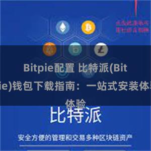 Bitpie配置 比特派(Bitpie)钱包下载指南：一站式安装体验