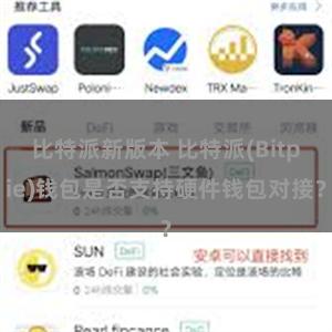 比特派新版本 比特派(Bitpie)钱包是否支持硬件钱包对接？