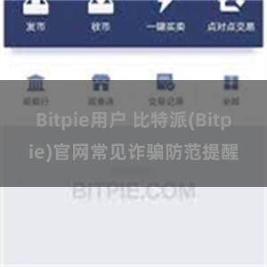 Bitpie用户 比特派(Bitpie)官网常见诈骗防范提醒