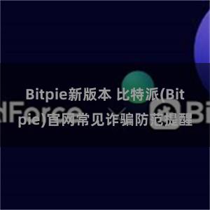 Bitpie新版本 比特派(Bitpie)官网常见诈骗防范提醒