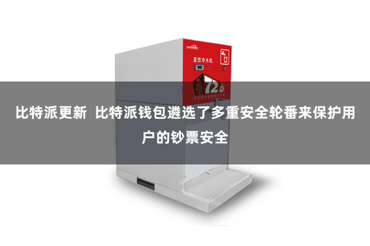 比特派更新  比特派钱包遴选了多重安全轮番来保护用户的钞票安全