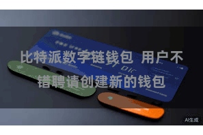 比特派数字链钱包  用户不错聘请创建新的钱包