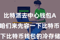 比特派去中心钱包App  让咱们来先容一下比特币钱包的冷存储功能