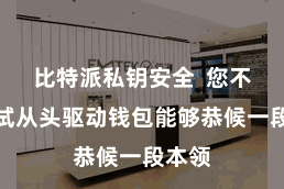 比特派私钥安全  您不错尝试从头驱动钱包能够恭候一段本领